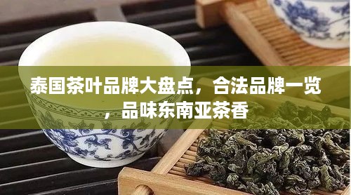 泰国茶叶品牌大盘点，合法品牌一览，品味东南亚茶香