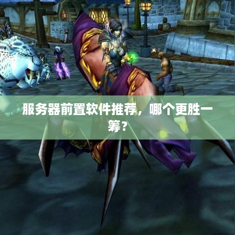 服务器前置软件推荐，哪个更胜一筹？