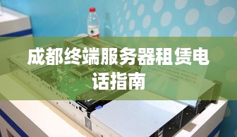 成都终端服务器租赁电话指南