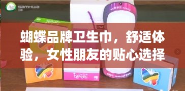 蝴蝶品牌卫生巾，舒适体验，女性朋友的贴心选择！