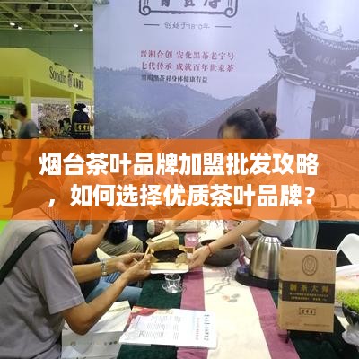 烟台茶叶品牌加盟批发攻略，如何选择优质茶叶品牌？