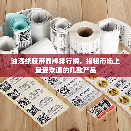 油漆纸胶带品牌排行榜，揭秘市场上最受欢迎的几款产品