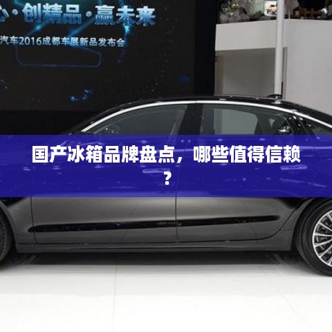 国产冰箱品牌盘点，哪些值得信赖？