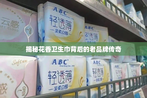 揭秘花香卫生巾背后的老品牌传奇