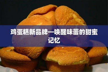 鸡蛋糕新品牌—唤醒味蕾的甜蜜记忆