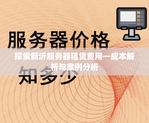 探索新沂服务器租赁费用—成本解析与案例分析