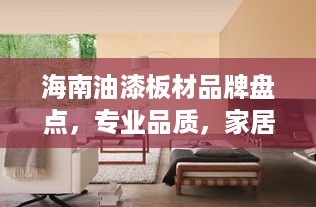 海南油漆板材品牌盘点，专业品质，家居装修首选