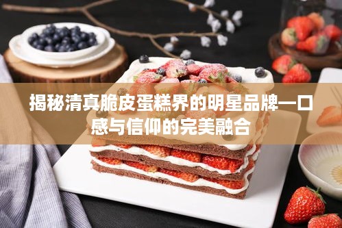 揭秘清真脆皮蛋糕界的明星品牌—口感与信仰的完美融合