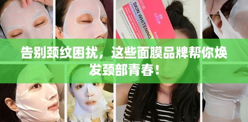 告别颈纹困扰，这些面膜品牌帮你焕发颈部青春！