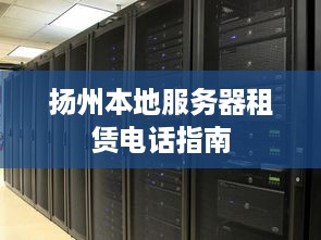 扬州本地服务器租赁电话指南