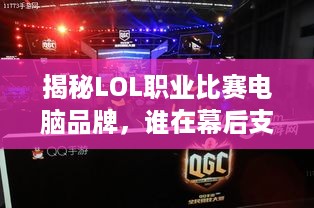 揭秘LOL职业比赛电脑品牌，谁在幕后支撑电竞巅峰？