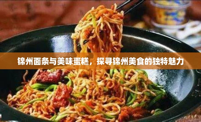 锦州面条与美味蛋糕，探寻锦州美食的独特魅力