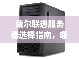 戴尔联想服务器选择指南，哪个更胜一筹？
