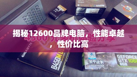 揭秘12600品牌电脑，性能卓越，性价比高