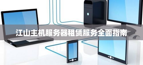 江山主机服务器租赁服务全面指南