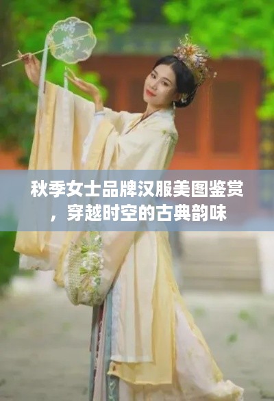 秋季女士品牌汉服美图鉴赏，穿越时空的古典韵味