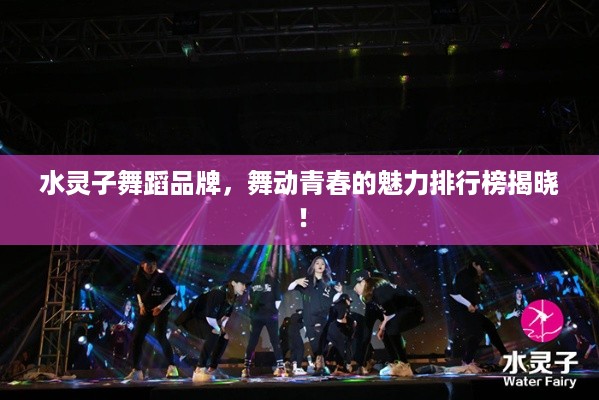 水灵子舞蹈品牌，舞动青春的魅力排行榜揭晓！