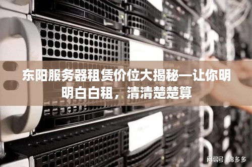 东阳服务器租赁价位大揭秘—让你明明白白租，清清楚楚算