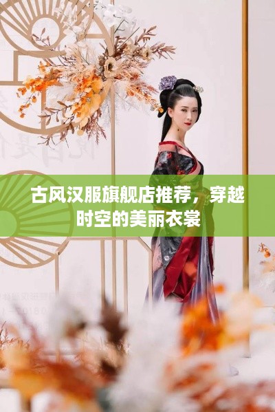 古风汉服旗舰店推荐，穿越时空的美丽衣裳