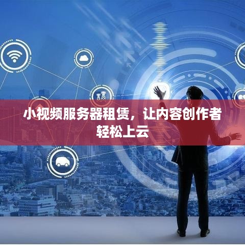 小视频服务器租赁，让内容创作者轻松上云