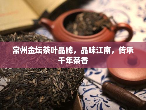 常州金坛茶叶品牌，品味江南，传承千年茶香