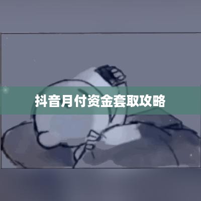 抖音月付资金套取攻略