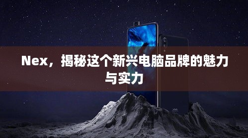 Nex，揭秘这个新兴电脑品牌的魅力与实力