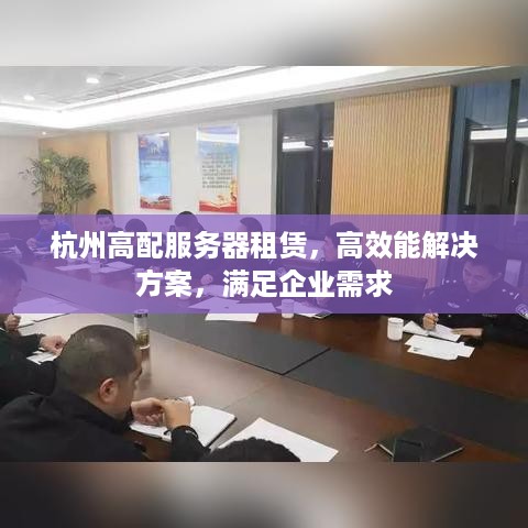 杭州高配服务器租赁，高效能解决方案，满足企业需求