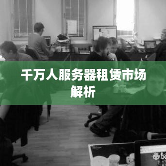 千万人服务器租赁市场解析