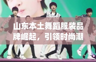 山东本土舞蹈服装品牌崛起，引领时尚潮流