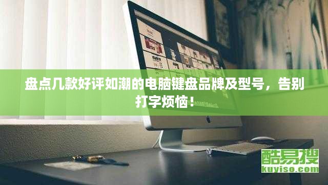 盘点几款好评如潮的电脑键盘品牌及型号，告别打字烦恼！