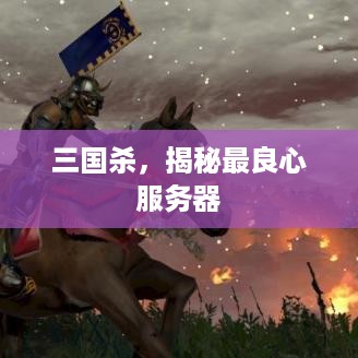 三国杀，揭秘最良心服务器