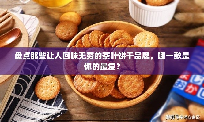 盘点那些让人回味无穷的茶叶饼干品牌，哪一款是你的最爱？