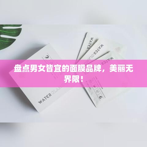 盘点男女皆宜的面膜品牌，美丽无界限！