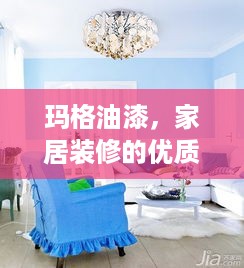 玛格油漆，家居装修的优质选择，品质生活从涂开始