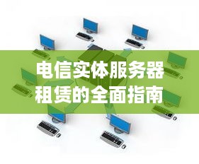 电信实体服务器租赁的全面指南