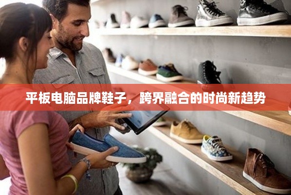 平板电脑品牌鞋子，跨界融合的时尚新趋势