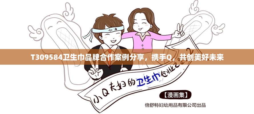 T309584卫生巾品牌合作案例分享，携手Q，共创美好未来