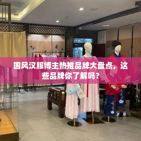 国风汉服博主热推品牌大盘点，这些品牌你了解吗？