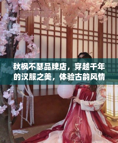 秋枫不瑟品牌店，穿越千年的汉服之美，体验古韵风情