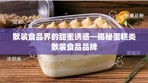 散装食品界的甜蜜诱惑—揭秘蛋糕类散装食品品牌