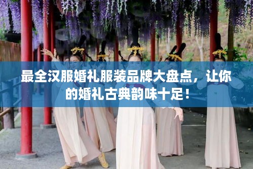 最全汉服婚礼服装品牌大盘点，让你的婚礼古典韵味十足！