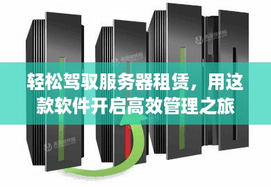轻松驾驭服务器租赁，用这款软件开启高效管理之旅