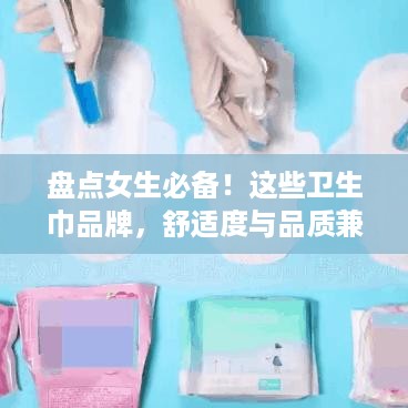 盘点女生必备！这些卫生巾品牌，舒适度与品质兼具