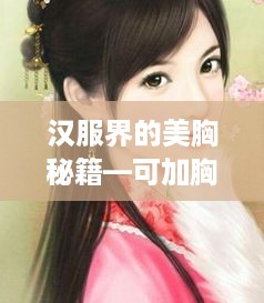 汉服界的美胸秘籍—可加胸垫的汉服品牌大盘点