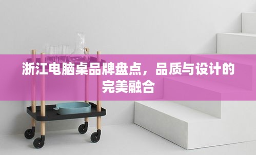 浙江电脑桌品牌盘点，品质与设计的完美融合