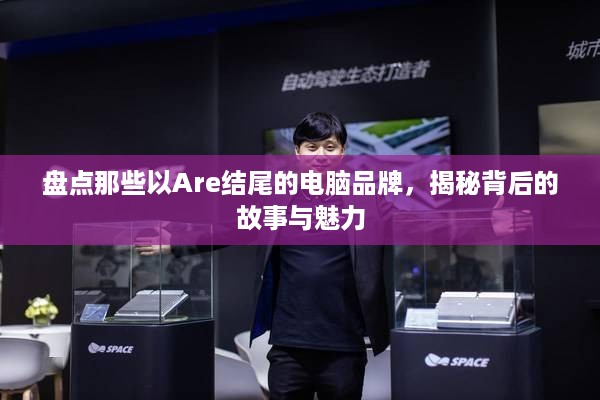 盘点那些以Are结尾的电脑品牌，揭秘背后的故事与魅力