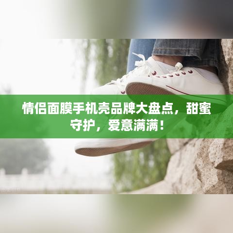 情侣面膜手机壳品牌大盘点，甜蜜守护，爱意满满！