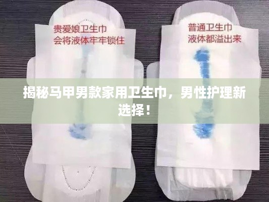 揭秘马甲男款家用卫生巾，男性护理新选择！
