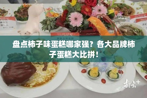 盘点柿子味蛋糕哪家强？各大品牌柿子蛋糕大比拼！